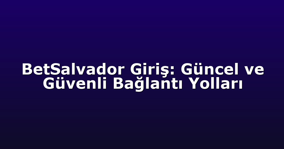 BetSalvador Giriş: Güncel ve Güvenli Bağlantı Yolları