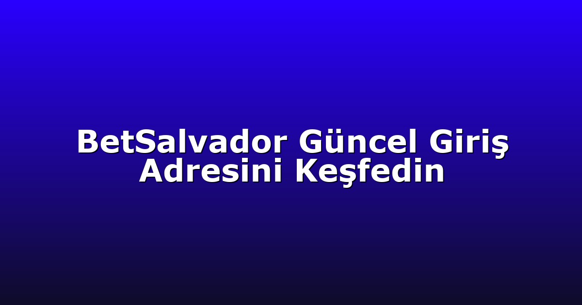 Giriş Adresi - Anasayfa 4 BetSalvador Güncel Giriş Adresini Keşfedin